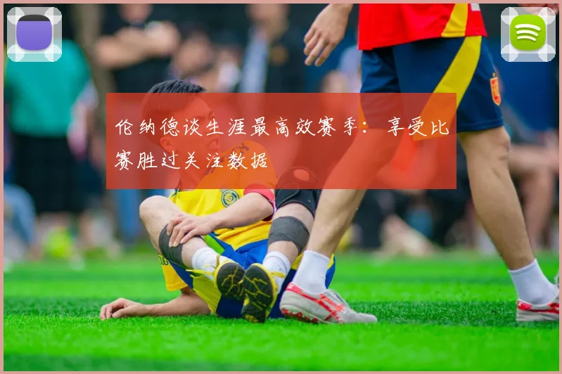 伦纳德谈生涯最高效赛季：享受比赛胜过关注数据