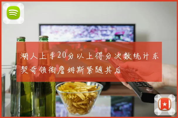 湖人上季20分以上得分次数统计东契奇领衔詹姆斯紧随其后