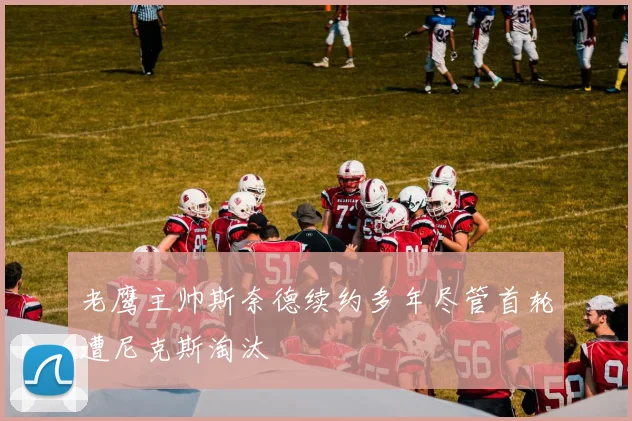 老鹰主帅斯奈德续约多年尽管首轮遭尼克斯淘汰