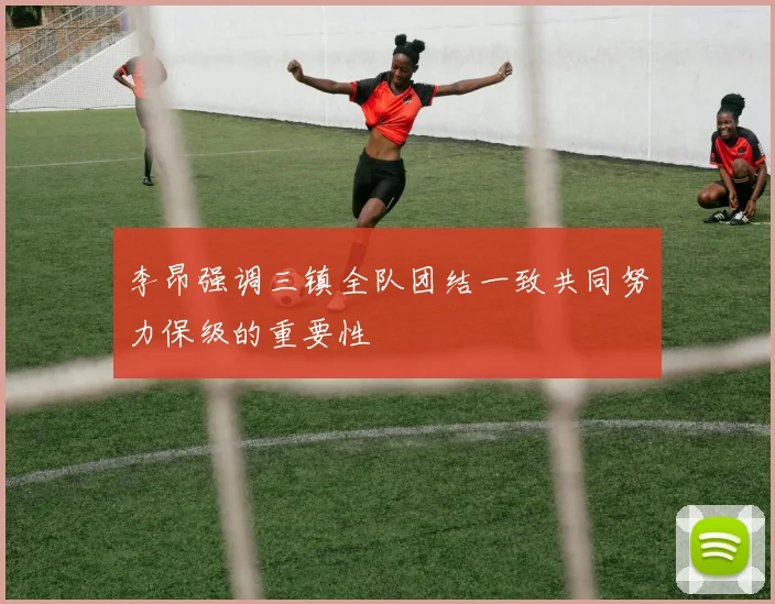 李昂强调三镇全队团结一致共同努力保级的重要性