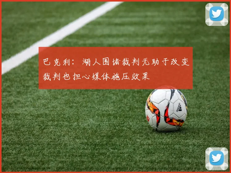 巴克利：湖人围堵裁判无助于改变裁判也担心媒体施压效果