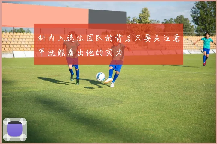 科内入选法国队的背后只要关注意甲就能看出他的实力