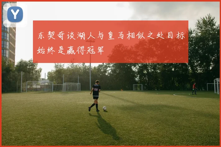 东契奇谈湖人与皇马相似之处目标始终是赢得冠军
