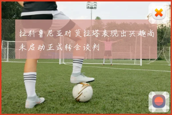 拉科鲁尼亚对莫拉塔表现出兴趣尚未启动正式转会谈判