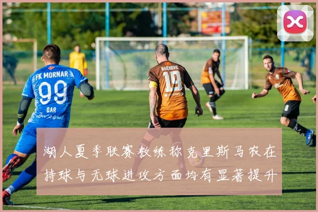 湖人夏季联赛教练称克里斯马农在持球与无球进攻方面均有显著提升