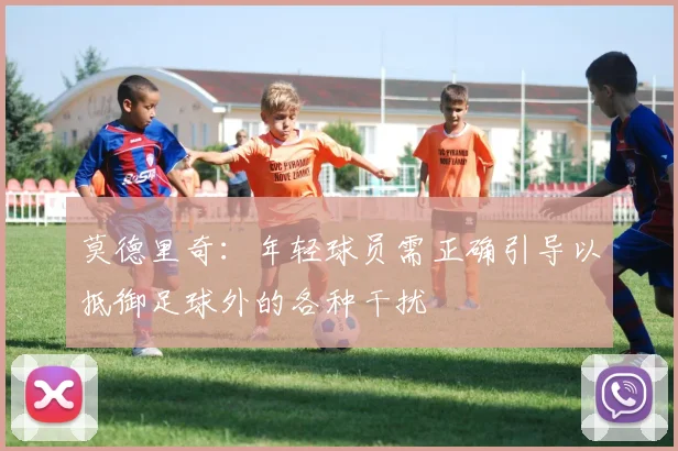 莫德里奇：年轻球员需正确引导以抵御足球外的各种干扰