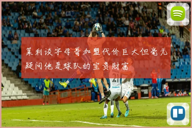 莱利谈字母哥加盟代价巨大但毫无疑问他是球队的宝贵财富