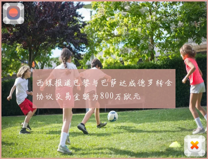 西媒报道巴黎与巴萨达成德罗转会协议交易金额为800万欧元