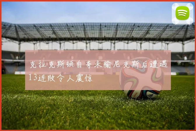 克拉克斯顿自夸未输尼克斯后遭遇13连败令人震惊