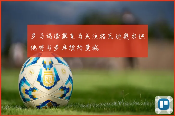 罗马诺透露皇马关注格瓦迪奥尔但他将与多库续约曼城